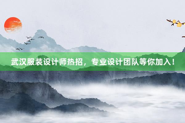 武汉服装设计师热招，专业设计团队等你加入！