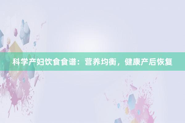 科学产妇饮食食谱：营养均衡，健康产后恢复